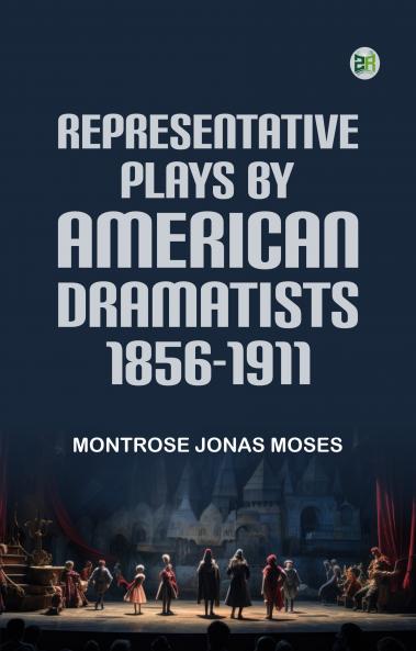 REPRESENTATIVE PLAYS BY AMERICAN DRAMATISTS 18561911