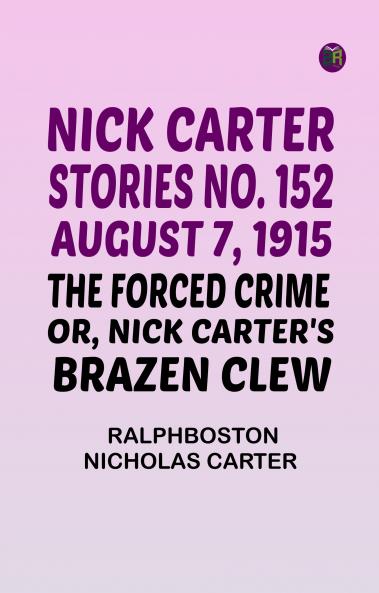 Nick Carter Stories No. 152 August 7 1915 The Forced Crime; or Nick Carter's Brazen Clew.