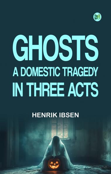 Ghosts A Domestic Tragedy in Three Acts