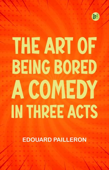 The Art of Being Bored A Comedy in Three Acts