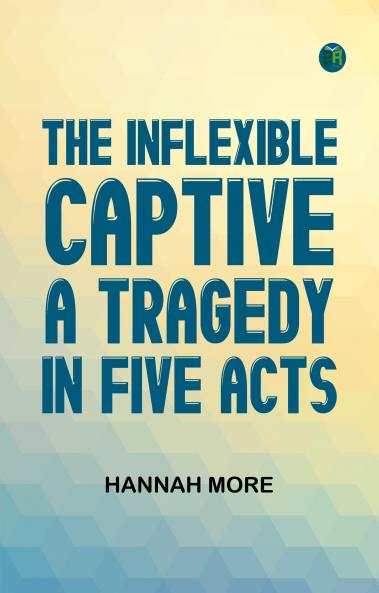 The Inflexible Captive A Tragedy in Five Acts