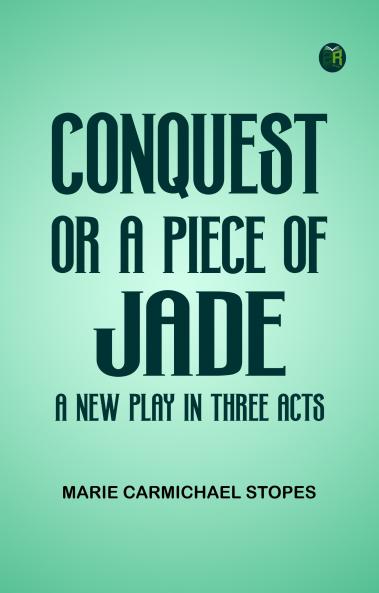 Conquest; Or A Piece of Jade; a New Play in Three Acts