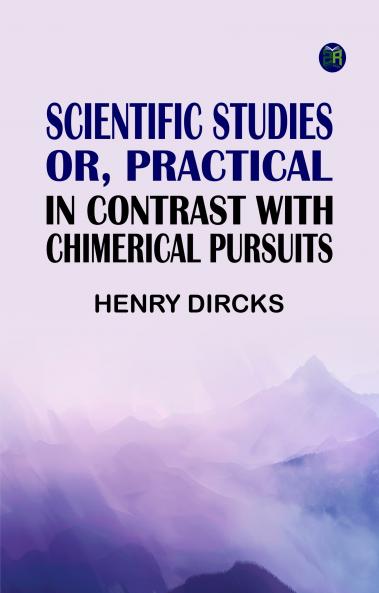 Scientific Studies; or Practical in Contrast with Chimerical Pursuits