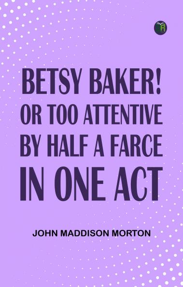 Betsy Baker! or Too Attentive by Half; A Farce in One Act