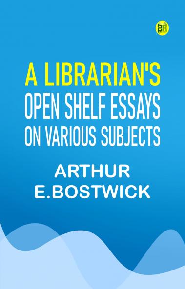 A Librarian's Open Shelf Essays on Various Subjects
