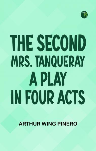 The Second Mrs. Tanqueray A Play in Four Acts