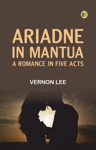 Ariadne in Mantua A Romance in Five Acts