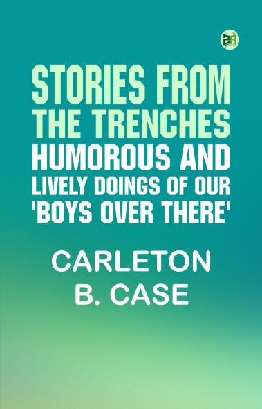 Stories from the Trenches: Humorous and Lively Doings of Our 'Boys Over There'