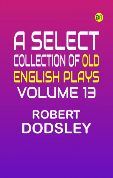 A Select Collection of Old English Plays Volume 13