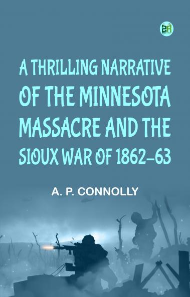 A Thrilling Narrative of the Minnesota Massacre and the Sioux War of 186263