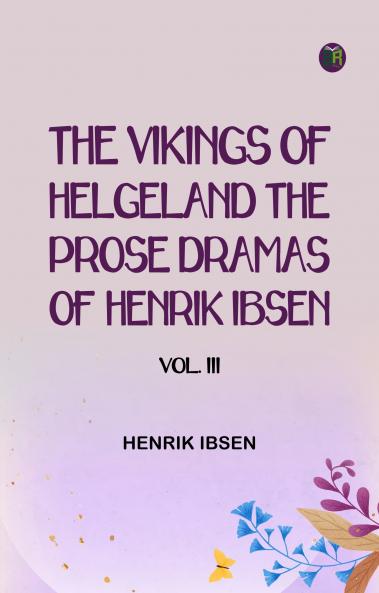 The Vikings of Helgeland The Prose Dramas Of Henrik Ibsen Vol. III