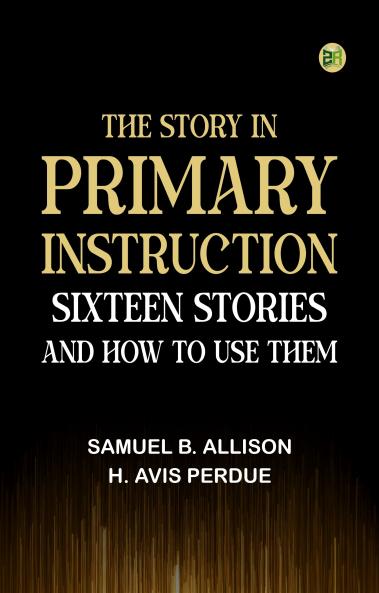 The Story in Primary Instruction: Sixteen Stories and How to Use Them
