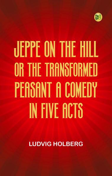 Jeppe on the Hill; Or The Transformed Peasant A Comedy in Five Acts
