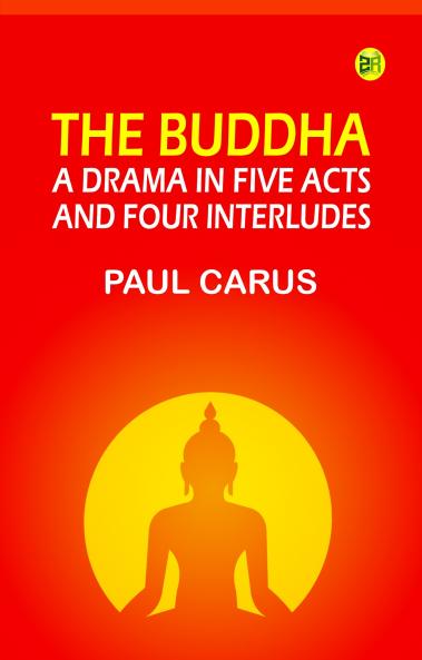 The Buddha: A Drama in Five Acts and Four Interludes