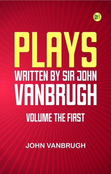Plays written by Sir John Vanbrugh volume the first