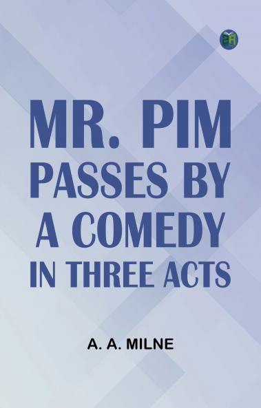 Mr. Pim Passes By A Comedy in Three Acts