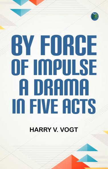 By Force of Impulse A Drama in Five Acts