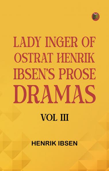 Lady Inger of Ostrat Henrik Ibsen's Prose Dramas Vol III