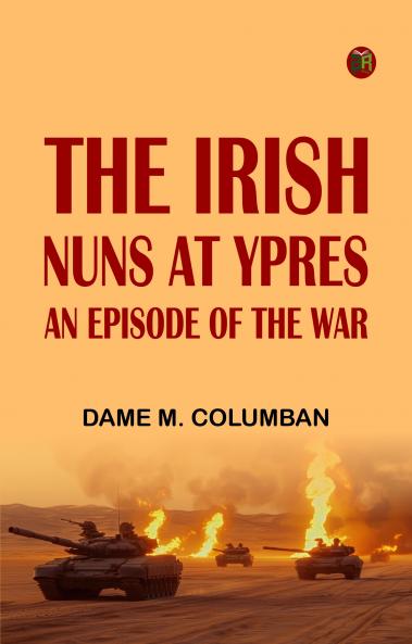 The Irish Nuns at Ypres An Episode of the War