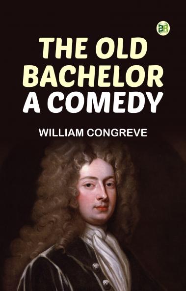 The Old Bachelor: A Comedy