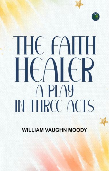 The Faith Healer A Play in Three Acts