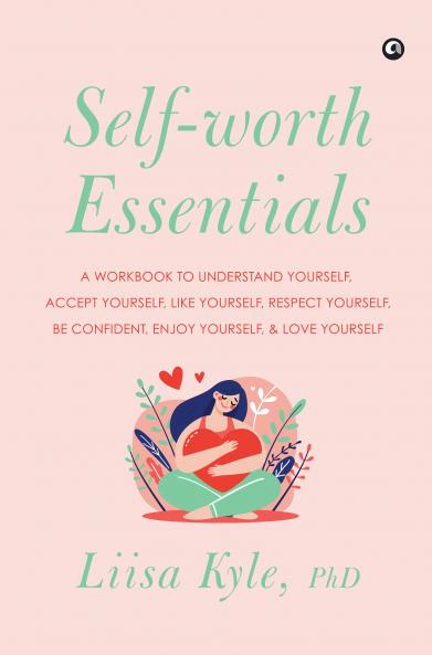 Self-worth Essentials: A Workbook to Understand Yourself Accept Yourself Like Yourself Respect Yourself Be Confident Enjoy Yourself and Love Yourself
