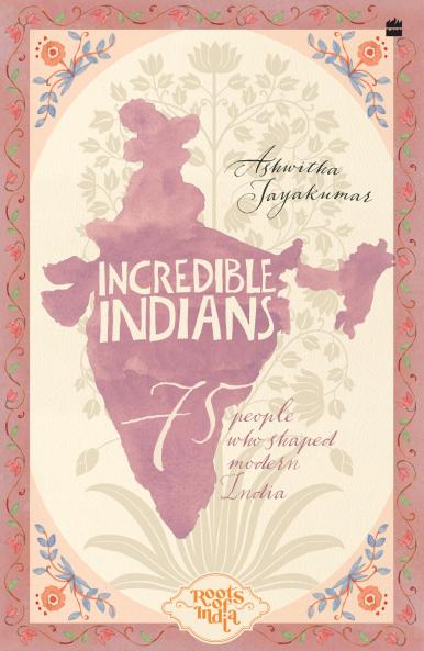INCREDIBLE INDIANS: 75 PEOPLE WHO SHAPED MODERN INDIA