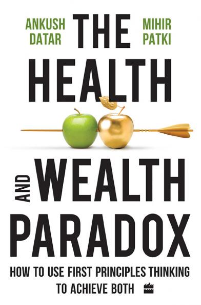 The Health and Wealth Paradox : How to Use First Principles Thinking to Achieve Both