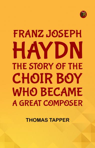 Franz Joseph Haydn  The Story of the Choir Boy who became a Great Composer
