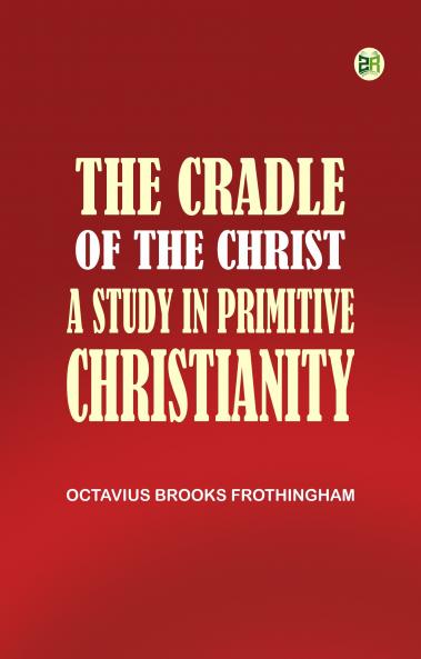 The Cradle of the Christ A Study in Primitive Christianity