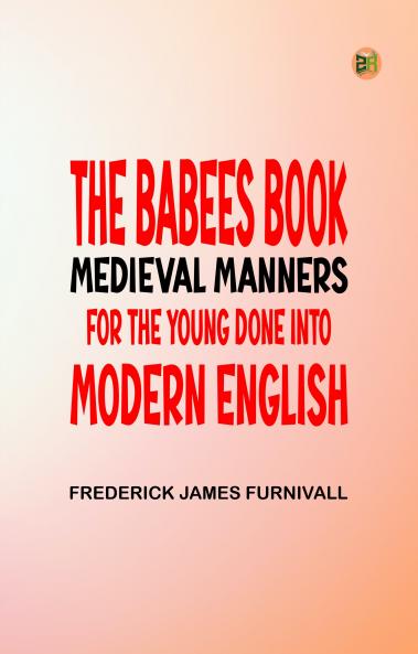The Babees' Book Medieval Manners for the Young Done into Modern English