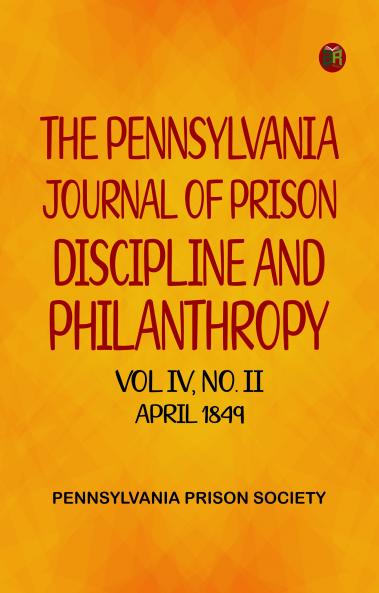 The Pennsylvania Journal of Prison Discipline and Philanthropy Vol IV No II April 1849
