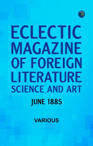 Eclectic Magazine of Foreign Literature Science and Art June 1885
