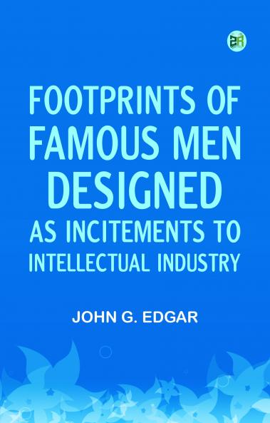 Footprints of Famous Men Designed as Incitements to Intellectual Industry