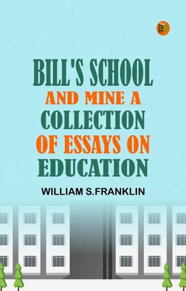 Bill's School and Mine A Collection of Essays on Education