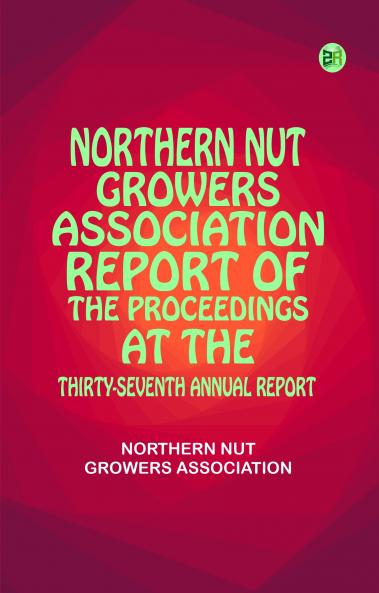 Northern Nut Growers Association Report of the Proceedings at the Thirty-Seventh Annual Report