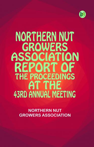 Northern Nut Growers Association Report of the Proceedings at the 43rd Annual Meeting