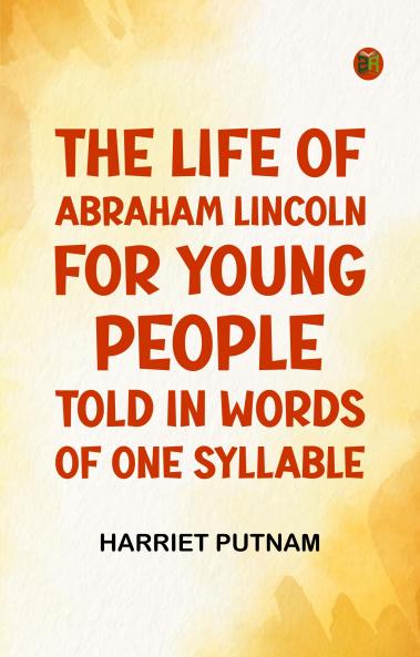The Life of Abraham Lincoln for Young People  Told in Words of One Syllable