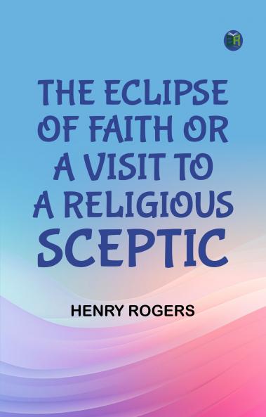 The Eclipse of Faith; Or  A Visit to a Religious Sceptic
