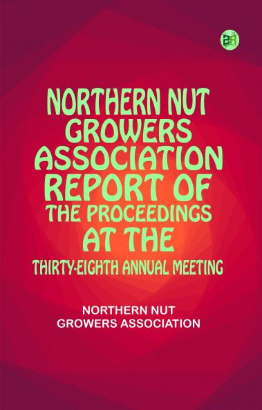 Northern Nut Growers Association Report of the Proceedings at the Thirty-Eighth Annual Meeting