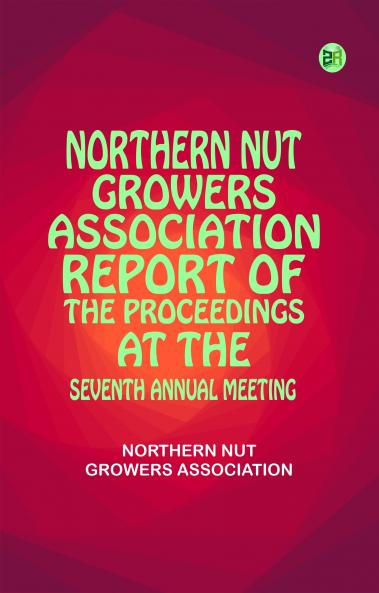 Northern Nut Growers Association  Report of the Proceedings at the Seventh Annual Meeting