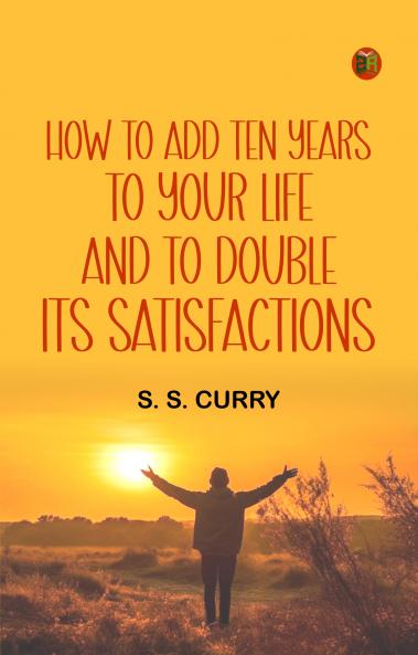 How to Add Ten Years to your Life and to Double Its Satisfactions