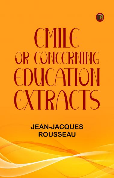 Emile; Or  Concerning Education; Extracts