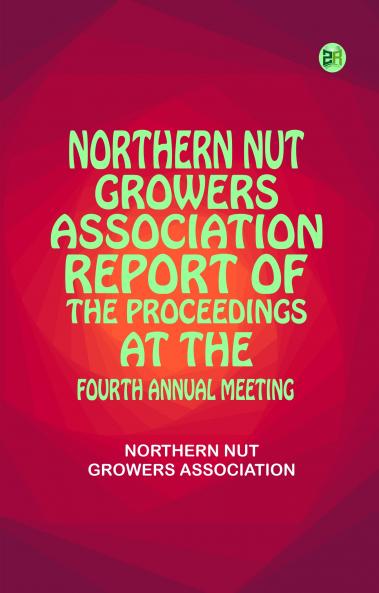 Northern Nut Growers Association  Report of the Proceedings at the Fourth Annual Meeting