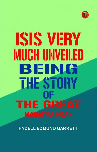 Isis very much unveiled being the story of the great Mahatma hoax
