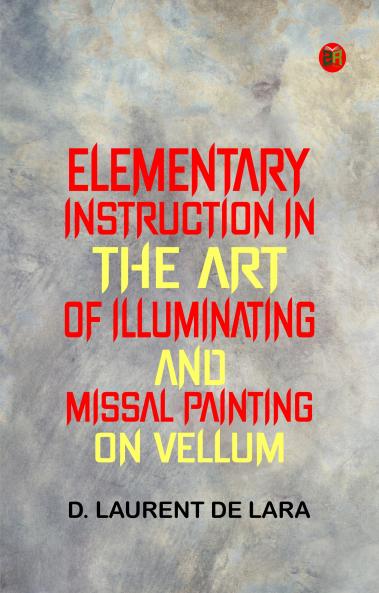 Elementary Instruction in the Art of Illuminating and Missal Painting on Vellum