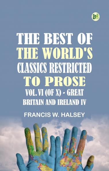 The Best of the World's Classics Restricted to Prose Vol. VI (of X)--Great Britain and Ireland IV