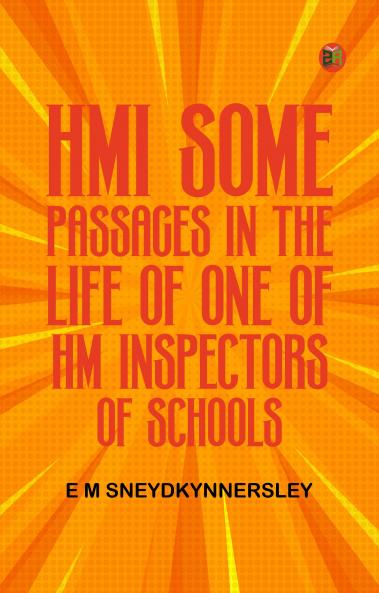 HMI Some Passages in the Life of One of HM Inspectors of Schools