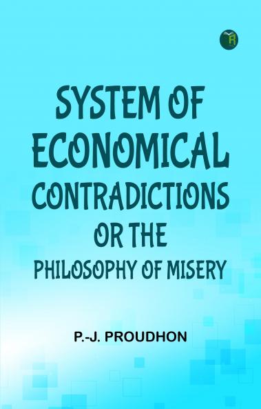 System of Economical Contradictions; Or  The Philosophy of Misery