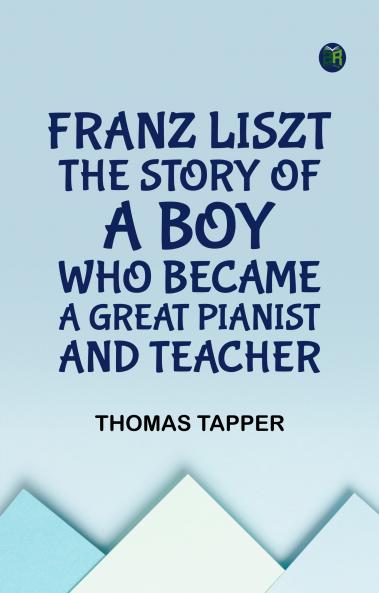 Franz Liszt  The Story of a Boy Who Became a Great Pianist and Teacher